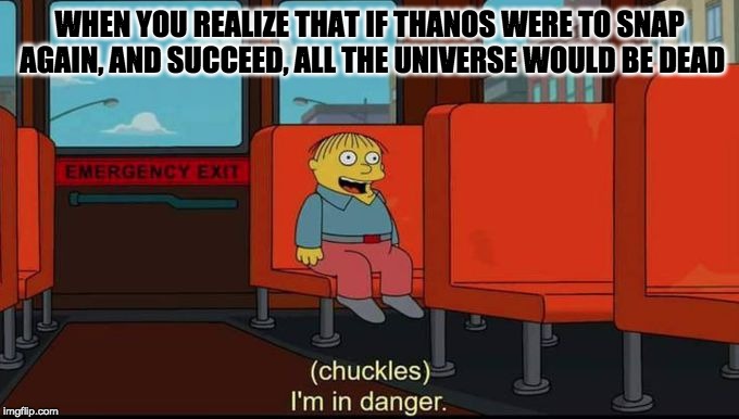 im in danger | WHEN YOU REALIZE THAT IF THANOS WERE TO SNAP AGAIN, AND SUCCEED, ALL THE UNIVERSE WOULD BE DEAD | image tagged in im in danger | made w/ Imgflip meme maker