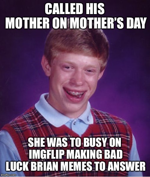 Bad Luck Brian Meme | CALLED HIS MOTHER ON MOTHER’S DAY; SHE WAS TO BUSY ON IMGFLIP MAKING BAD LUCK BRIAN MEMES TO ANSWER | image tagged in memes,bad luck brian | made w/ Imgflip meme maker