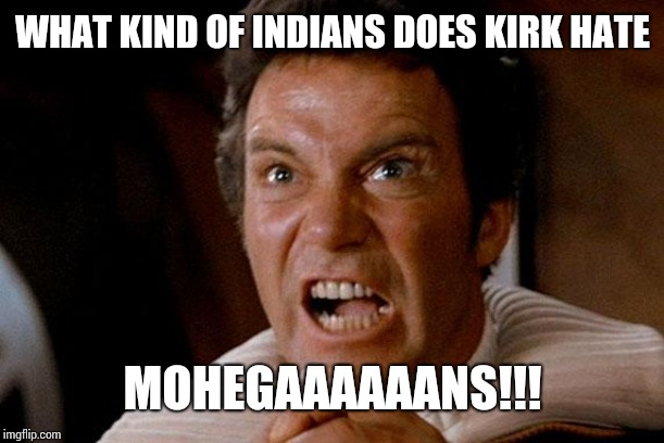 Star Trek Kirk Khan | WHAT KIND OF INDIANS DOES KIRK HATE; MOHEGAAAAAANS!!! | image tagged in star trek kirk khan | made w/ Imgflip meme maker