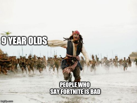 Jack Sparrow Being Chased | 9 YEAR OLDS; PEOPLE WHO SAY FORTNITE IS BAD | image tagged in memes,jack sparrow being chased | made w/ Imgflip meme maker
