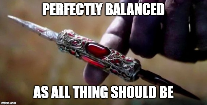 Thanos Perfectly Balanced | PERFECTLY BALANCED AS ALL THING SHOULD BE | image tagged in thanos perfectly balanced | made w/ Imgflip meme maker