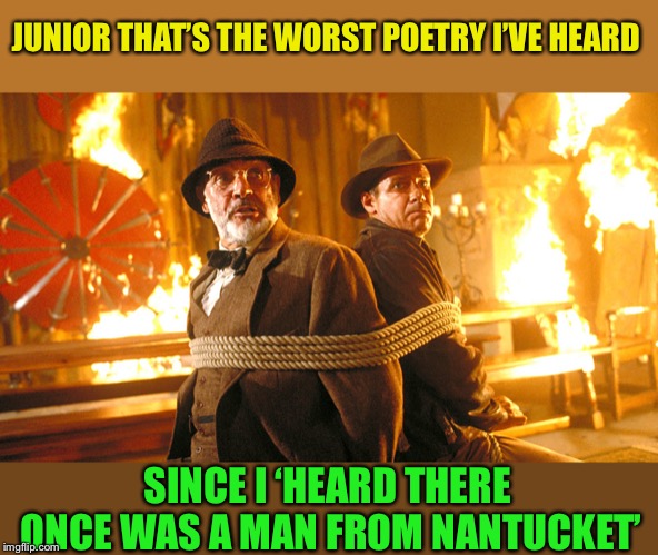 Indiana Jones and Dad | JUNIOR THAT’S THE WORST POETRY I’VE HEARD SINCE I ‘HEARD THERE ONCE WAS A MAN FROM NANTUCKET’ | image tagged in indiana jones and dad | made w/ Imgflip meme maker