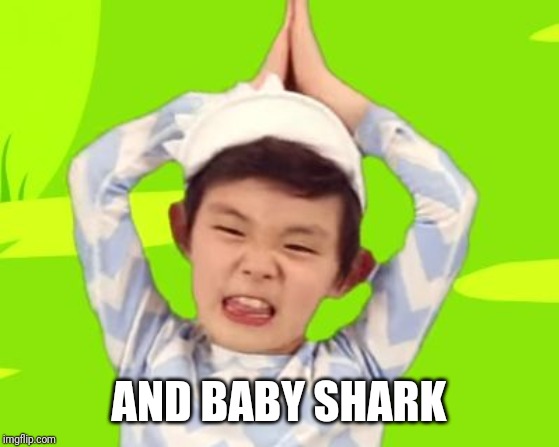 baby shark | AND BABY SHARK | image tagged in baby shark | made w/ Imgflip meme maker