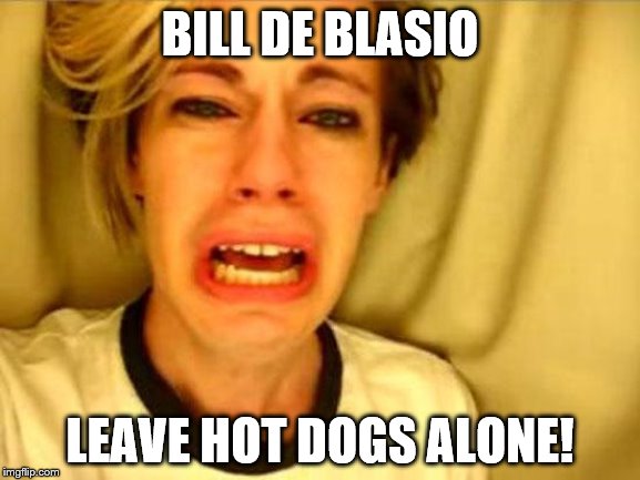 New York City mayor bans processed meats to save the world! | BILL DE BLASIO; LEAVE HOT DOGS ALONE! | image tagged in leave britney alone,new york city,memes,hot dogs | made w/ Imgflip meme maker