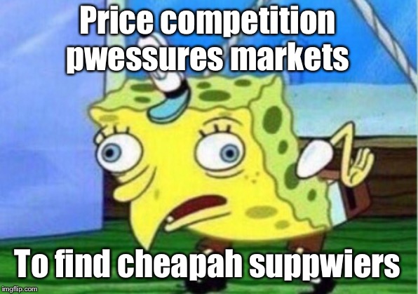 Mocking Spongebob Meme | Price competition pwessures markets To find cheapah suppwiers | image tagged in memes,mocking spongebob | made w/ Imgflip meme maker