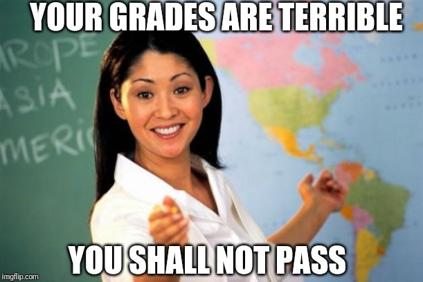 Unhelpful High School Teacher Meme | YOU SHALL NOT PASS YOUR GRADES ARE TERRIBLE | image tagged in memes,unhelpful high school teacher | made w/ Imgflip meme maker