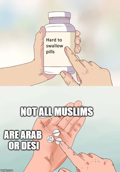 Hard To Swallow Pills | NOT ALL MUSLIMS; ARE ARAB OR DESI | image tagged in memes,hard to swallow pills | made w/ Imgflip meme maker