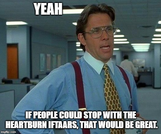 That Would Be Great Meme | YEAH; IF PEOPLE COULD STOP WITH THE HEARTBURN IFTAARS, THAT WOULD BE GREAT. | image tagged in memes,that would be great | made w/ Imgflip meme maker