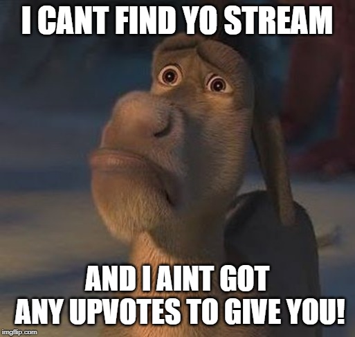 I CANT FIND YO STREAM AND I AINT GOT ANY UPVOTES TO GIVE YOU! | made w/ Imgflip meme maker