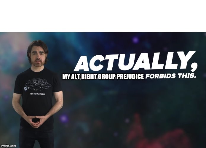 Actually Quantum Mechanics Forbids This | MY ALT RIGHT GROUP PREJUDICE | image tagged in actually quantum mechanics forbids this | made w/ Imgflip meme maker