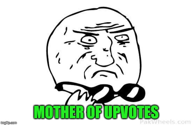 Mother Of God no text | MOTHER OF UPVOTES | image tagged in mother of god no text | made w/ Imgflip meme maker