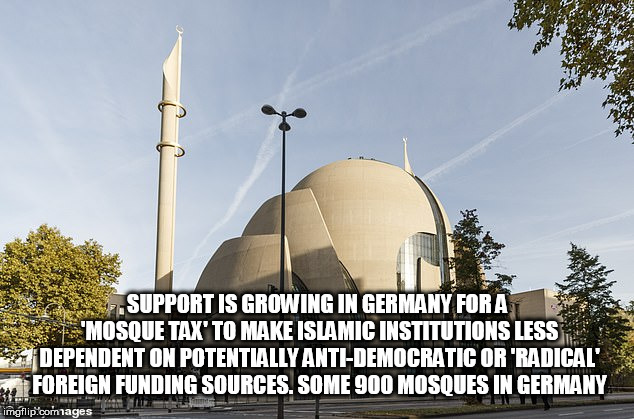 muslim invasion | SUPPORT IS GROWING IN GERMANY FOR A 'MOSQUE TAX' TO MAKE ISLAMIC INSTITUTIONS LESS DEPENDENT ON POTENTIALLY ANTI-DEMOCRATIC OR 'RADICAL' FOREIGN FUNDING SOURCES. SOME 900 MOSQUES IN GERMANY | image tagged in muslim invasion | made w/ Imgflip meme maker