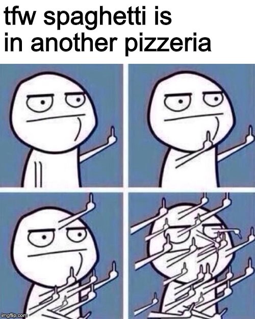 Middle Finger | tfw spaghetti is in another pizzeria | image tagged in middle finger | made w/ Imgflip meme maker