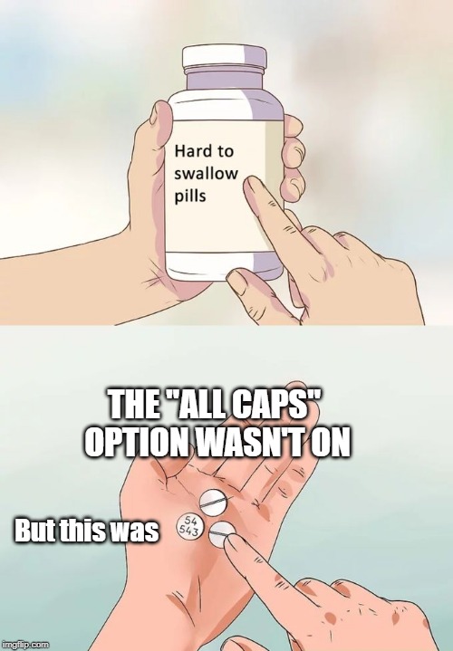 Hard To Swallow Pills Meme | THE "ALL CAPS" OPTION WASN'T ON; But this was | image tagged in memes,hard to swallow pills | made w/ Imgflip meme maker
