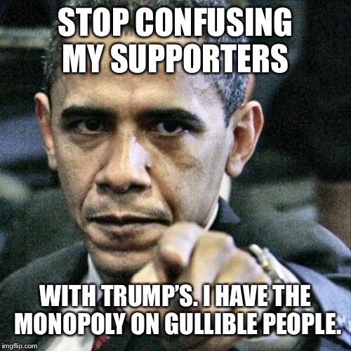 Pissed Off Obama Meme | STOP CONFUSING MY SUPPORTERS WITH TRUMP’S. I HAVE THE MONOPOLY ON GULLIBLE PEOPLE. | image tagged in memes,pissed off obama | made w/ Imgflip meme maker
