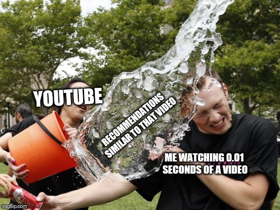 Ice Bucket Challenge | YOUTUBE; RECOMMENDATIONS SIMILAR TO THAT VIDEO; ME WATCHING 0.01 SECONDS OF A VIDEO | image tagged in ice bucket challenge | made w/ Imgflip meme maker