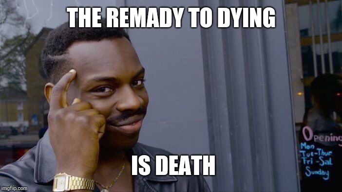 Roll Safe Think About It Meme | THE REMEDY TO DYING; IS DEATH | image tagged in memes,roll safe think about it | made w/ Imgflip meme maker