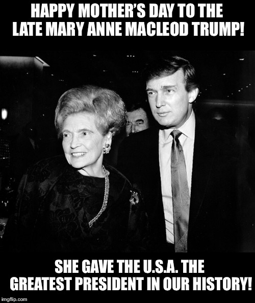 Do you think Mary knew her son would one day save America? | HAPPY MOTHER’S DAY TO THE LATE MARY ANNE MACLEOD TRUMP! SHE GAVE THE U.S.A. THE GREATEST PRESIDENT IN OUR HISTORY! | image tagged in maga | made w/ Imgflip meme maker