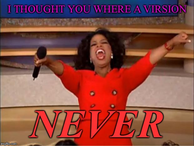 Oprah You Get A Meme | I THOUGHT YOU WHERE A VIRSION; NEVER | image tagged in memes,oprah you get a | made w/ Imgflip meme maker
