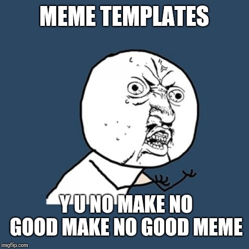 Y U No Meme | MEME TEMPLATES Y U NO MAKE NO GOOD MAKE NO GOOD MEME | image tagged in memes,y u no | made w/ Imgflip meme maker