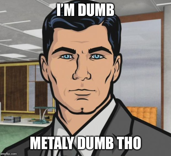 Archer Meme | I’M DUMB; METALY DUMB THO | image tagged in memes,archer | made w/ Imgflip meme maker