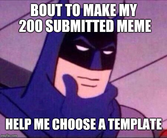 Batman Thinking | BOUT TO MAKE MY 200 SUBMITTED MEME; HELP ME CHOOSE A TEMPLATE | image tagged in batman thinking | made w/ Imgflip meme maker