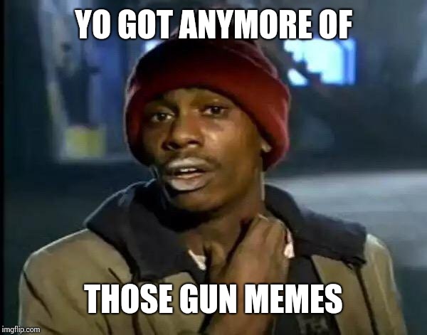 Y'all Got Any More Of That | YO GOT ANYMORE OF; THOSE GUN MEMES | image tagged in memes,y'all got any more of that | made w/ Imgflip meme maker