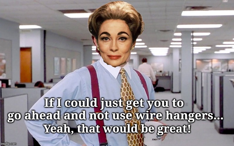 Mommy Dearest | If I could just get you to go ahead and not use wire hangers... Yeah, that would be great! | image tagged in mothers day | made w/ Imgflip meme maker