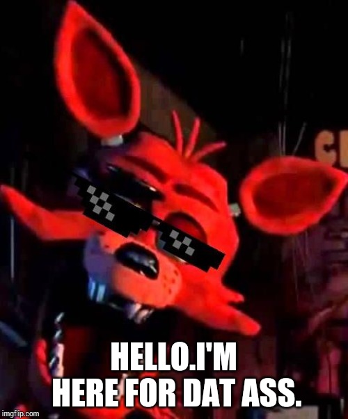 Foxy | HELLO.I'M HERE FOR DAT ASS. | image tagged in foxy | made w/ Imgflip meme maker