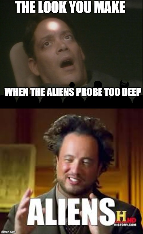 Oh Right, My Anal Probe | THE LOOK YOU MAKE; WHEN THE ALIENS PROBE TOO DEEP | image tagged in ancient aliens guy | made w/ Imgflip meme maker