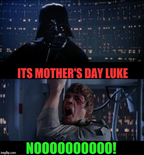 Star Wars No Meme | ITS MOTHER'S DAY LUKE; NOOOOOOOOOO! | image tagged in memes,star wars no | made w/ Imgflip meme maker