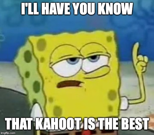 I'll Have You Know Spongebob Meme | I'LL HAVE YOU KNOW THAT KAHOOT IS THE BEST | image tagged in memes,ill have you know spongebob | made w/ Imgflip meme maker