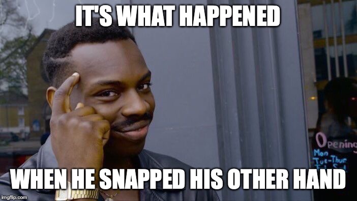 Roll Safe Think About It Meme | IT'S WHAT HAPPENED WHEN HE SNAPPED HIS OTHER HAND | image tagged in memes,roll safe think about it | made w/ Imgflip meme maker