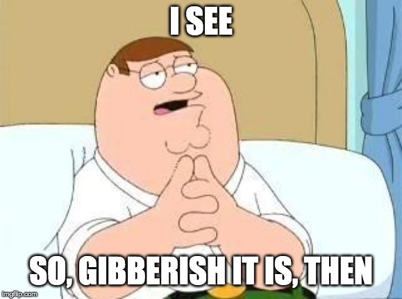 peter griffin go on | I SEE SO, GIBBERISH IT IS, THEN | image tagged in peter griffin go on | made w/ Imgflip meme maker