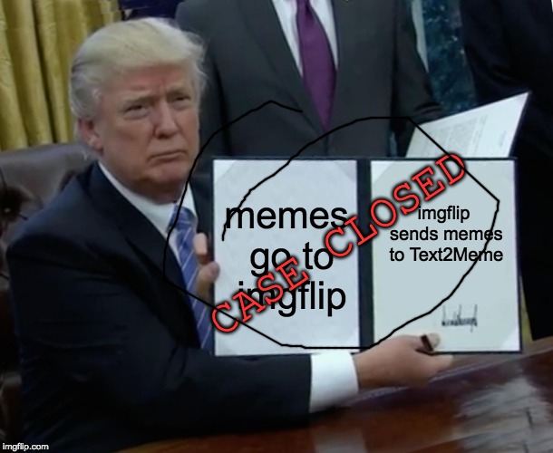 Trump Bill Signing Meme | memes go to imgflip; imgflip sends memes to Text2Meme; CASE CLOSED | image tagged in memes,trump bill signing | made w/ Imgflip meme maker