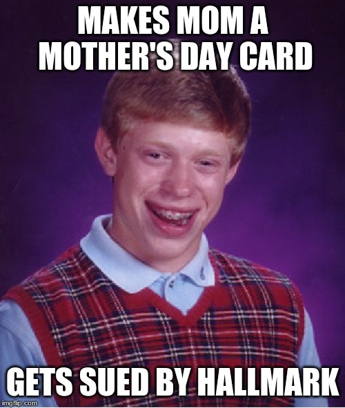 Why? He didn't even use their logo! | MAKES MOM A MOTHER'S DAY CARD; GETS SUED BY HALLMARK | image tagged in memes,bad luck brian,mothers day,mother's day,happy mother's day,card | made w/ Imgflip meme maker