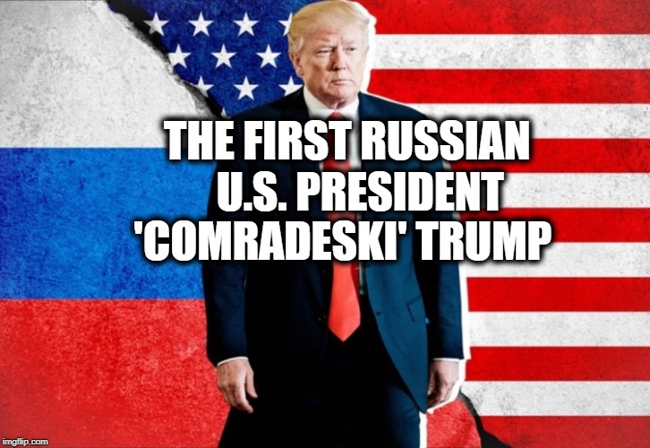 Comradeski Trump | THE FIRST RUSSIAN        U.S. PRESIDENT; 'COMRADESKI' TRUMP | image tagged in comradeski trump | made w/ Imgflip meme maker