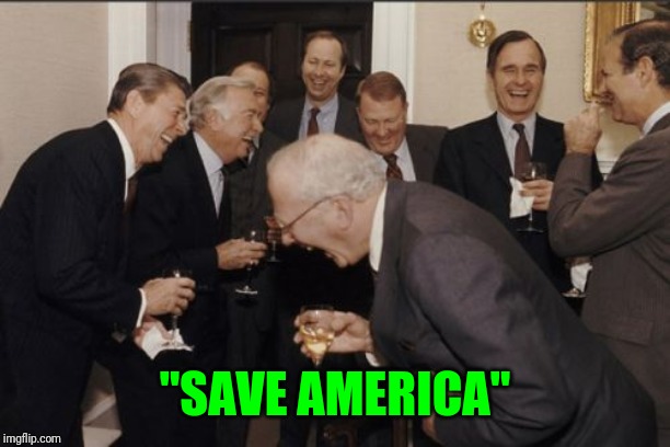 Laughing Men In Suits Meme | "SAVE AMERICA" | image tagged in memes,laughing men in suits | made w/ Imgflip meme maker