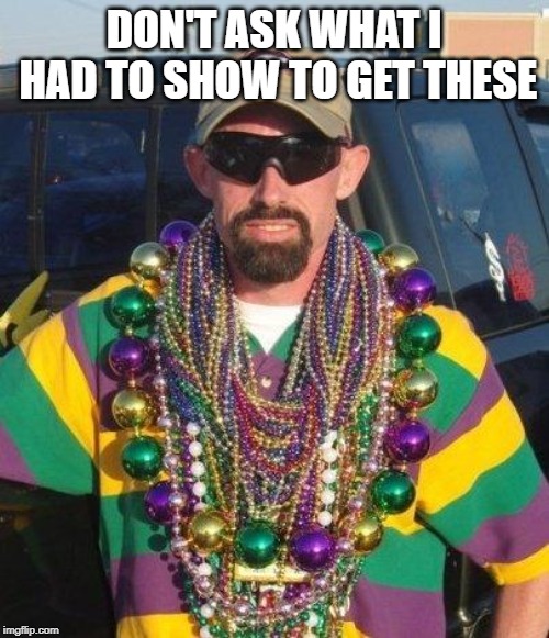 Mardi Gras | DON'T ASK WHAT I HAD TO SHOW TO GET THESE | image tagged in mardi gras | made w/ Imgflip meme maker