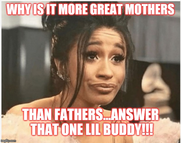 Jroc113 | WHY IS IT MORE GREAT MOTHERS; THAN FATHERS...ANSWER THAT ONE LIL BUDDY!!! | image tagged in as per my last email | made w/ Imgflip meme maker