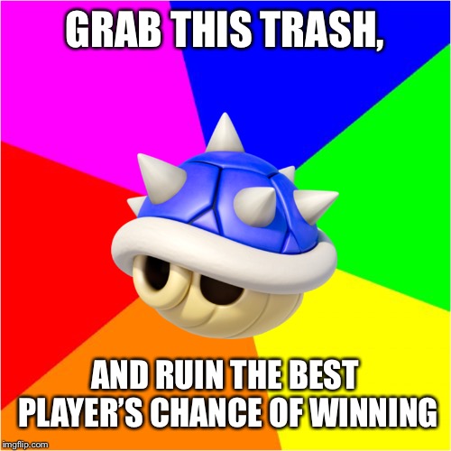 The truth about Blue Shells!! | GRAB THIS TRASH, AND RUIN THE BEST PLAYER’S CHANCE OF WINNING | image tagged in bad advice blue shell,memes,blue shell | made w/ Imgflip meme maker