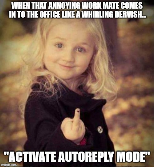 baby finger | WHEN THAT ANNOYING WORK MATE COMES IN TO THE OFFICE LIKE A WHIRLING DERVISH... "ACTIVATE AUTOREPLY MODE" | image tagged in baby finger | made w/ Imgflip meme maker