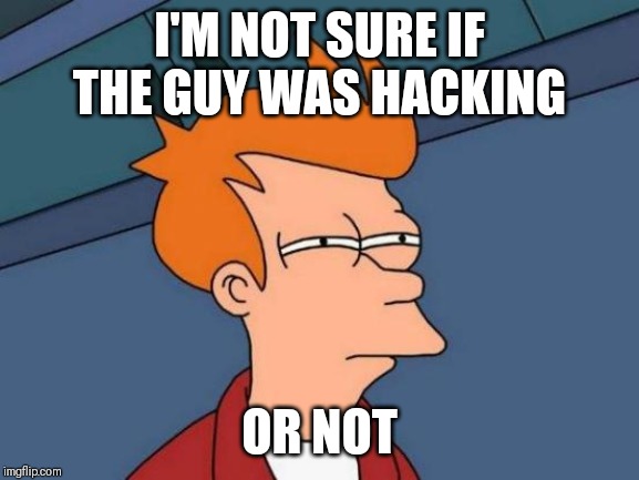 Futurama Fry Meme | I'M NOT SURE IF THE GUY WAS HACKING; OR NOT | image tagged in memes,futurama fry | made w/ Imgflip meme maker