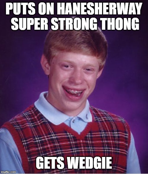 Bad Luck Brian Meme | PUTS ON HANESHERWAY SUPER STRONG THONG GETS WEDGIE | image tagged in memes,bad luck brian | made w/ Imgflip meme maker