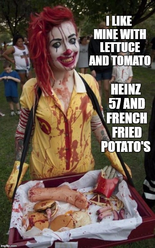 McDonald's is my kind of place, hamberger's in your face, french fries between your toes, I forget the rest. | I LIKE MINE WITH LETTUCE AND TOMATO; HEINZ 57 AND FRENCH FRIED POTATO'S | image tagged in mcdonald's,zombie,random,fast food,clowns | made w/ Imgflip meme maker
