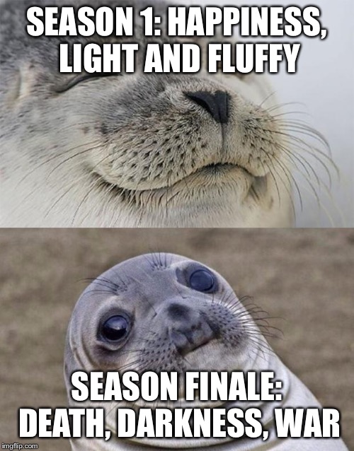 Short Satisfaction VS Truth Meme | SEASON 1: HAPPINESS, LIGHT AND FLUFFY; SEASON FINALE: DEATH, DARKNESS, WAR | image tagged in memes,short satisfaction vs truth | made w/ Imgflip meme maker