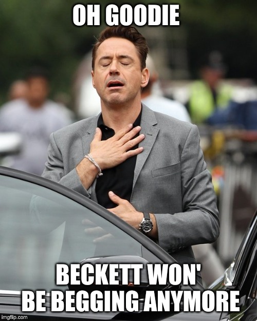 Relief | OH GOODIE BECKETT WON' BE BEGGING ANYMORE | image tagged in relief | made w/ Imgflip meme maker