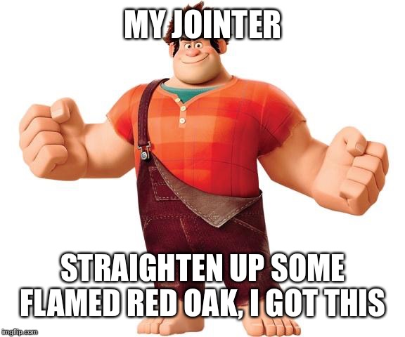 chewed the hell out of ribs, may of been too dry | MY JOINTER; STRAIGHTEN UP SOME FLAMED RED OAK, I GOT THIS | image tagged in wreck it ralph,building guitar | made w/ Imgflip meme maker