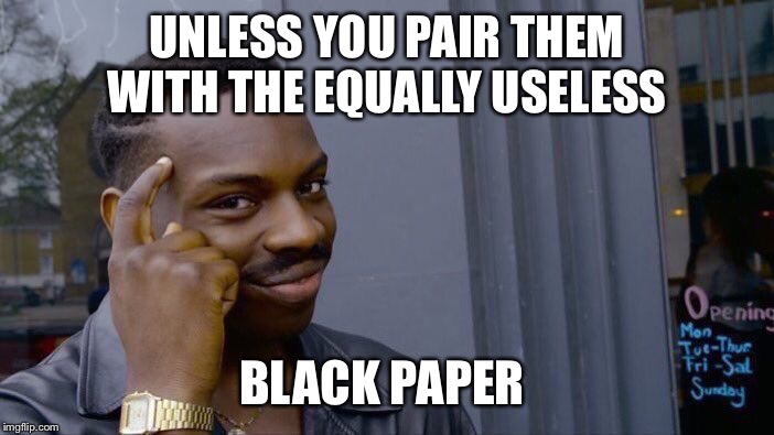 Roll Safe Think About It Meme | UNLESS YOU PAIR THEM WITH THE EQUALLY USELESS BLACK PAPER | image tagged in memes,roll safe think about it | made w/ Imgflip meme maker
