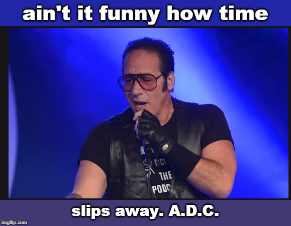 ain't it funny how time slips away. A.D.C. | made w/ Imgflip meme maker